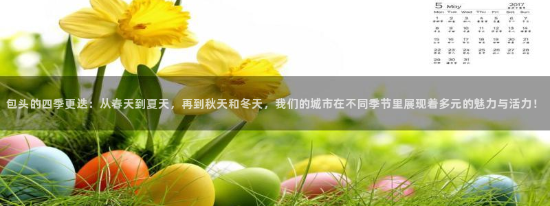 包头的四季更迭：从春天到夏天，再到秋天和冬天，我们的城市在不同季节里展现着多元的魅力与活力！
