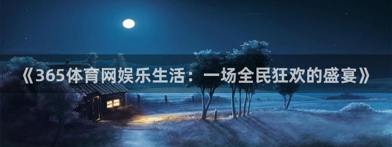 《365体育网娱乐生活：一场全民狂欢的盛宴》