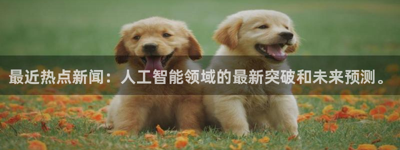 最近热点新闻：人工智能领域的最新突破和未来预测。