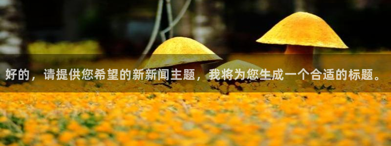 好的，请提供您希望的新新闻主题，我将为您生成一个合适的标题。