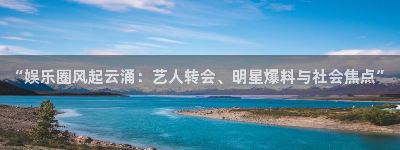 “娱乐圈风起云涌：艺人转会、明星爆料与社会焦点”