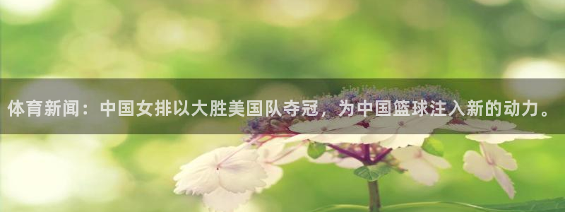体育新闻：中国女排以大胜美国队夺冠，为中国篮球注入新的动力。