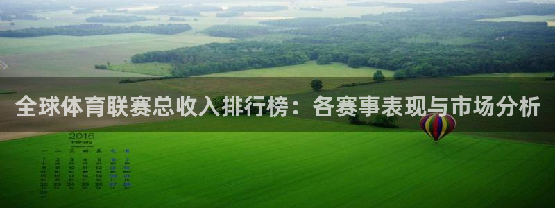 全球体育联赛总收入排行榜：各赛事表现与市场分析