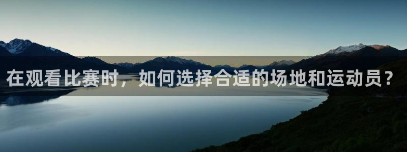 在观看比赛时，如何选择合适的场地和运动员？